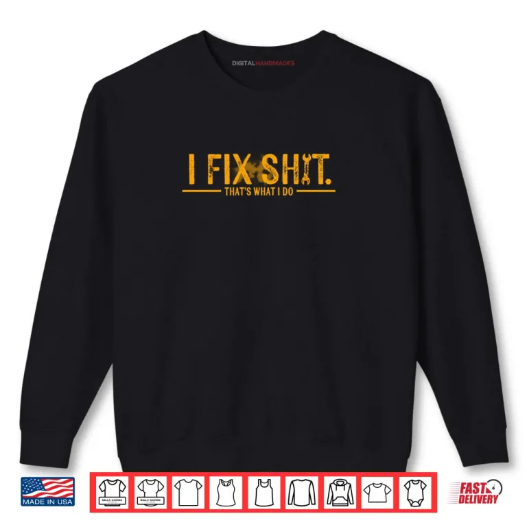 Sweatshirt I Fix Shit Thats What I Do Shirt