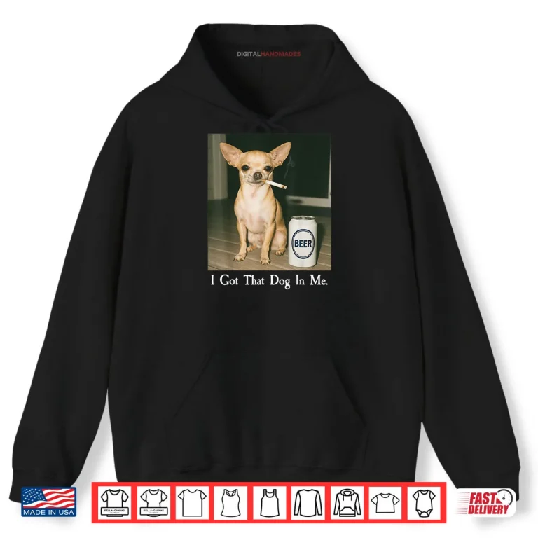 Hoodie I Got That Dog in Me Funny Chihuahua Smoking Beer Meme Shirt