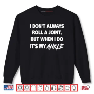 Sweatshirt I Dont Always Roll A Joint But When I Do Its My Ankle Shirt