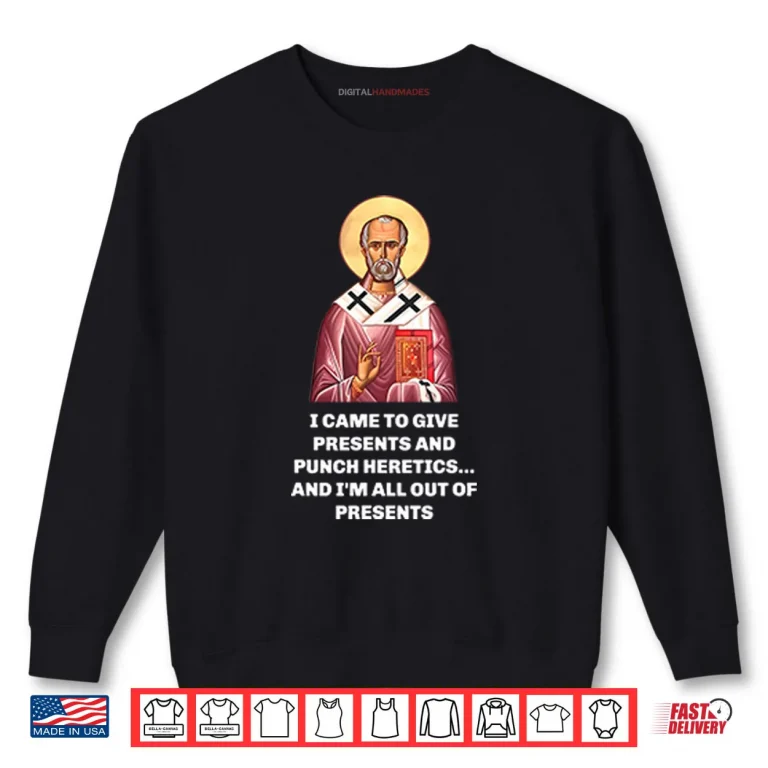 Sweatshirt I Came To Give Presents And Punch Heretics And Im All Out Of Presents Shirt