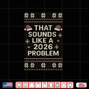 That Sounds Like A 2026 Problem Funny Ugly Christmas Shirt 3 Design That Sounds Like A 2026 Problem Funny Ugly Christmas Shirt