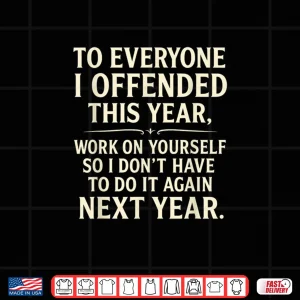 Design To Everyone I Offended This Year Work On Yourself Shirt