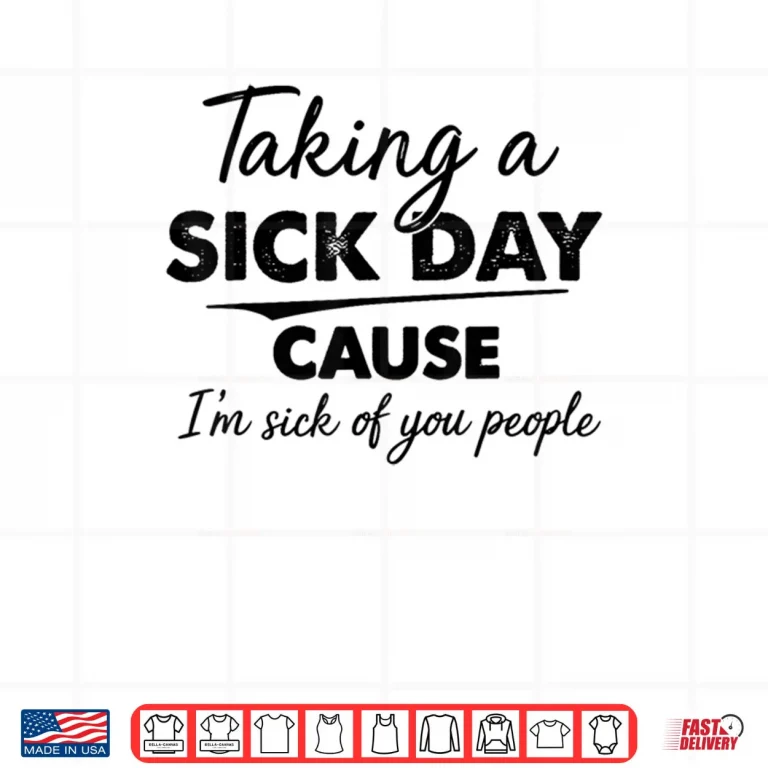 Design Taking A Sick Day Cause Im Sick of You People Funny Quotes Shirt