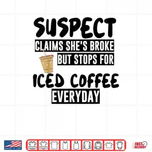 Design Suspect Claims Shes Broke But Stops for Iced Coffee Everyday Shirt