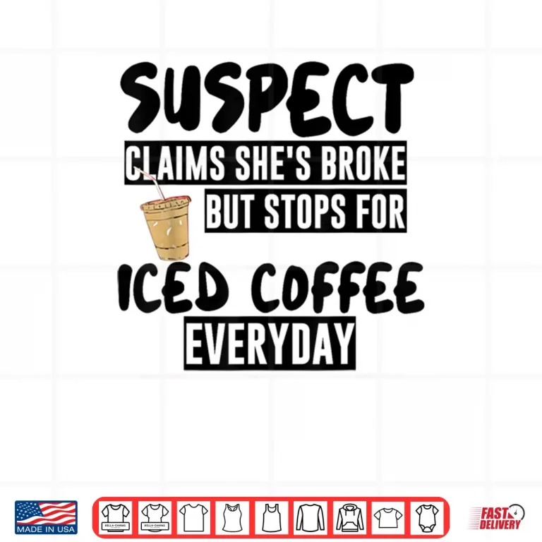 Design Suspect Claims Shes Broke But Stops for Iced Coffee Everyday Shirt