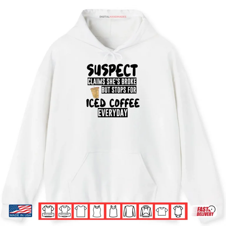 Hoodie Suspect Claims Shes Broke But Stops for Iced Coffee Everyday Shirt