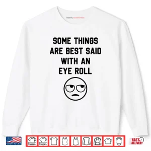 Sweatshirt Some Things are Just Best Said with an Eye Roll Funny Quotes Shirt