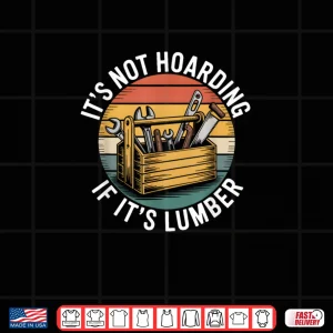 Design Its Not Hoarding If Its Lumber Funny Woodworking Carpenter Shirt