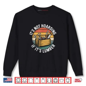 Sweatshirt Its Not Hoarding If Its Lumber Funny Woodworking Carpenter Shirt