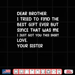 Design Dear Brother I Tried to Find The Best Ever But Since was Me Shirt