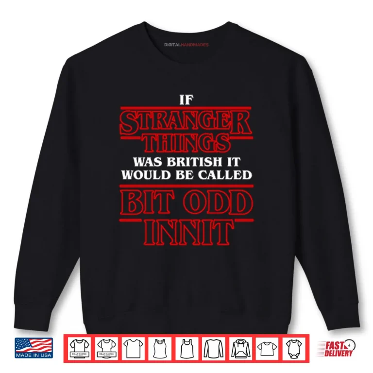 Sweatshirt If Stranger Things Was British It Would Be Called Bit Odd Innit Shirt