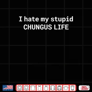 I Hate My Stupid CHUNGUS Life Shirt 3 Design I Hate My Stupid CHUNGUS Life Shirt 1