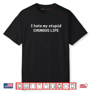 I Hate My Stupid CHUNGUS Life Shirt