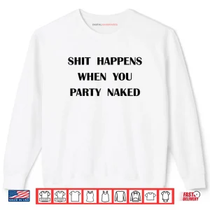 Shit Happens When You Party Naked Shirt 1 Sweatshirt Shit Happens When You Party Naked Shirt