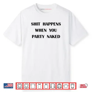 Shit Happens When You Party Naked Shirt