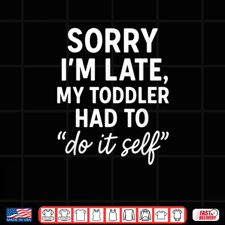 Sorry I'm Late My Toddler Had to Do It Self Mom Dad Shirt 3 Design Sorry Im Late My Toddler Had to Do It Self Mom Dad Shirt