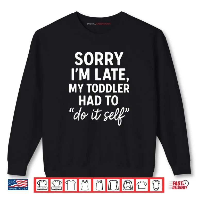 Sorry I'm Late My Toddler Had to Do It Self Mom Dad Shirt 1 Sweatshirt Sorry Im Late My Toddler Had to Do It Self Mom Dad Shirt