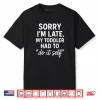 Sorry I’m Late My Toddler Had to Do It Self Mom Dad Shirt