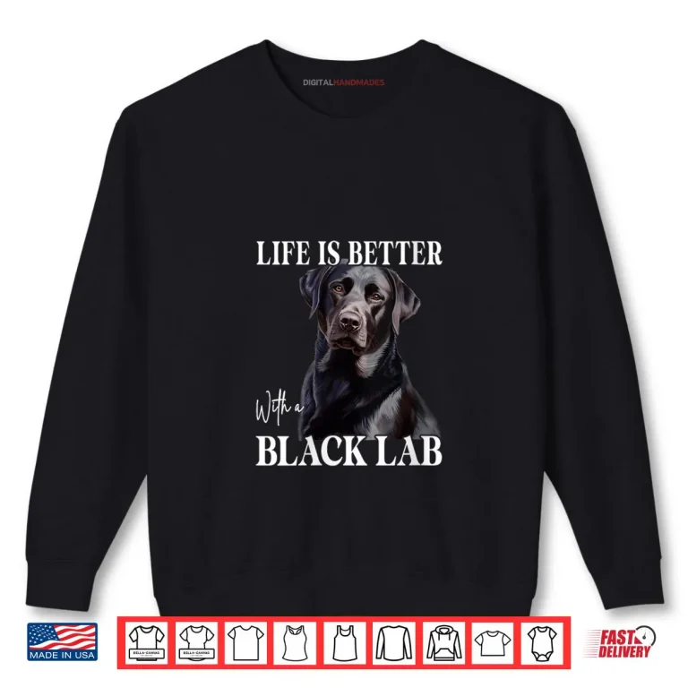 Sweatshirt Life is Better with A Black Lab Labrador Dog Puppy Lover Shirt