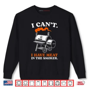 Sweatshirt I Cant I Have Meat in The Smoker Barbecue BBQ Smoking Grill Shirt