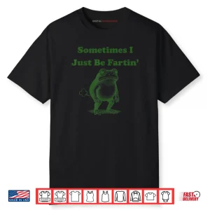 Sometimes I Just Be Fartin’ Frog Meme Shirt
