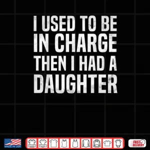 Design I Used to Be in Charge Then I Had A Daughter Funny Dad Humor Shirt