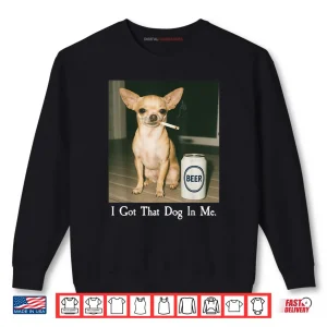 Sweatshirt I Got That Dog in Me Chihuahua Smoking Beer Meme Shirt