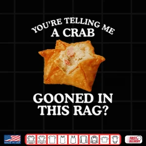 Design You Are Telling Me A Crab Gooned In This Rag Shirt