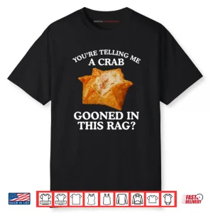 You Are Telling Me A Crab Gooned In This Rag Shirt