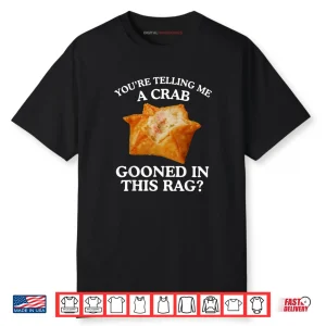 You are Telling Me A Crab Gooned in This Rag Shirt