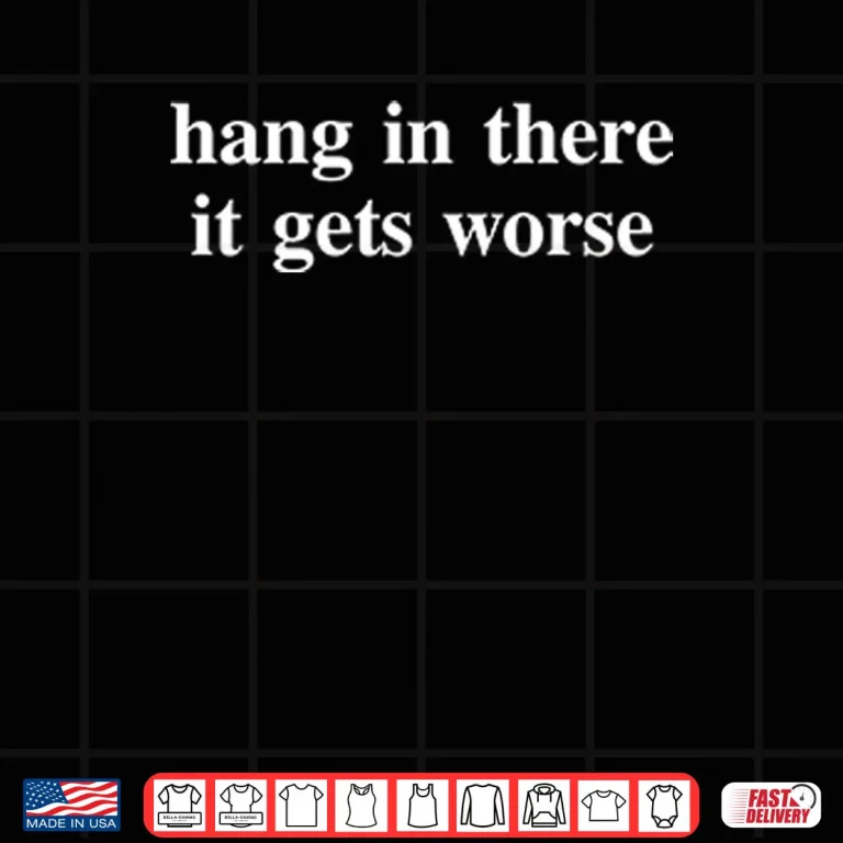 Design Hang In There It Gets Worse T ShirtHang In There It Gets Worse Shirt