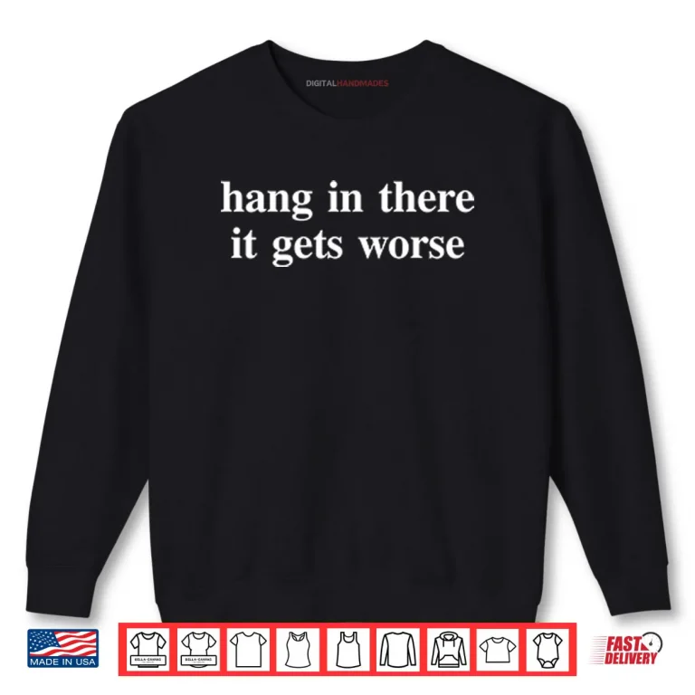 Sweatshirt Hang In There It Gets Worse T ShirtHang In There It Gets Worse Shirt