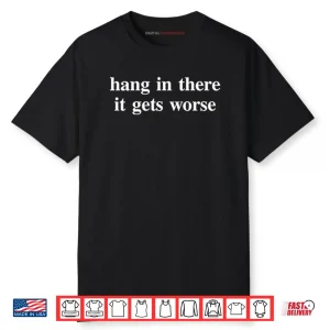 Hang In There It Gets Worse T ShirtHang In There It Gets Worse Shirt