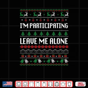 Design Im Participating Leave Me Alone Ugly Christmas Sweater Shirt