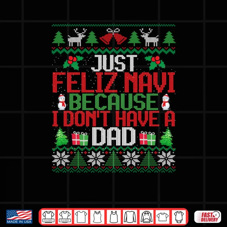 Design Just Feliz Navi Because I Dont Have A Dad Ugly Christmas Shirt