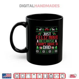 Just Feliz Navi Because I Don't Have A Dad Ugly Christmas Shirt 3 Mug Just Feliz Navi Because I Dont Have A Dad Ugly Christmas Shirt