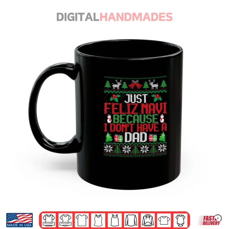 Mug Just Feliz Navi Because I Dont Have A Dad Ugly Christmas Shirt