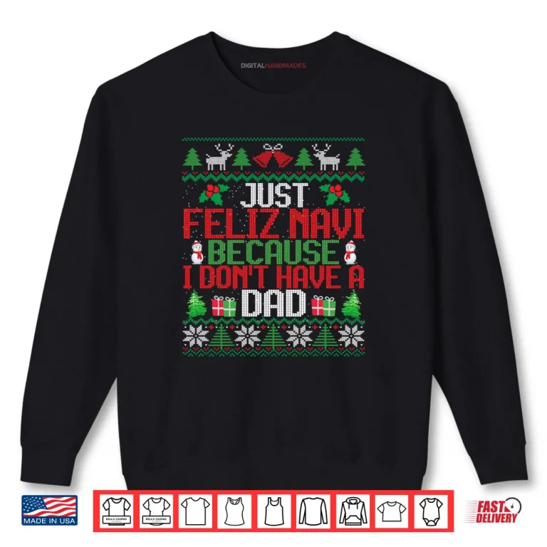 Sweatshirt Just Feliz Navi Because I Dont Have A Dad Ugly Christmas Shirt