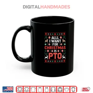 Mug All I Want for Christmas is PTO Funny Matching Ugly Sweater Shirt
