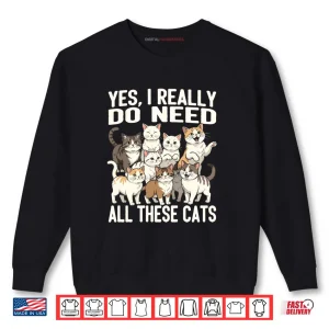 Sweatshirt Yes I Really Do Need All These Cats Shirt