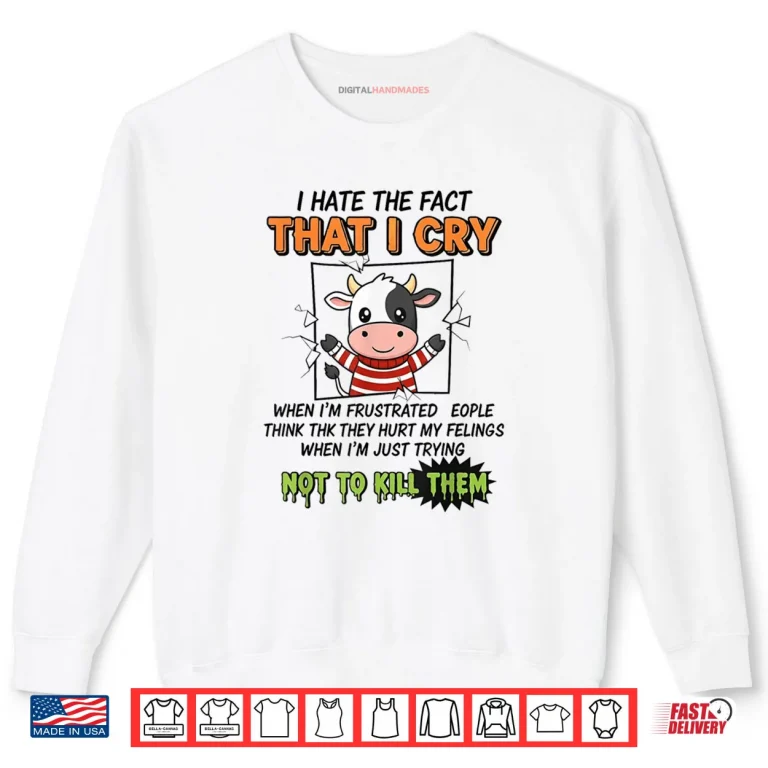Sweatshirt I Hate The Fact That I Cry When Im Frustrated People Think Shirt