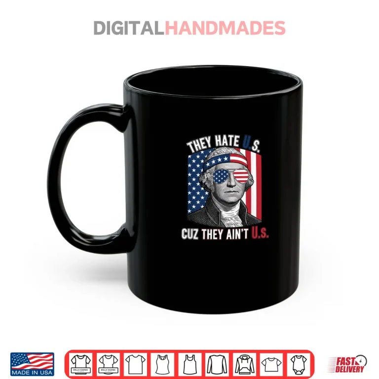Mug USA Patriotic They Hate US Cuz They Aint US Shirt