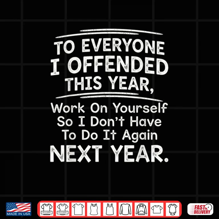 Design To Everyone I Offended This Year Work On Quote Shirt