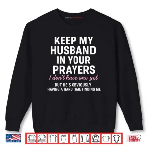 Sweatshirt Keep My Husband in Your Prayers I Dont Have One Yet But Shirt