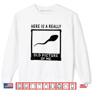 Sweatshirt Here is A Really Old Picture of Me Shirt