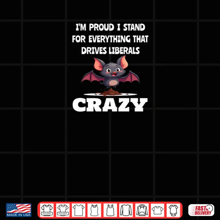 Design Proud to Stand for Everything That Drives Liberals Crazy Shirt