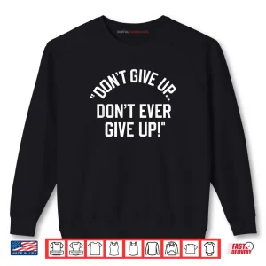 Don't Give Up Don't Ever Give Up Shirt 1 Sweatshirt Dont Give Up Dont Ever Give Up Shirt
