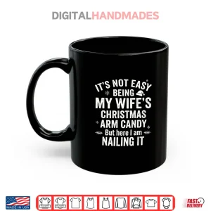 Mug Christmas Its Not Easy Being My Wifes Arm Candy Shirt