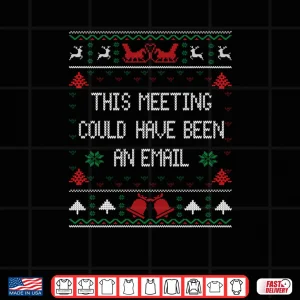 Design This Meeting Could Have Been An Email Ugly Christmas Sweater Shirt