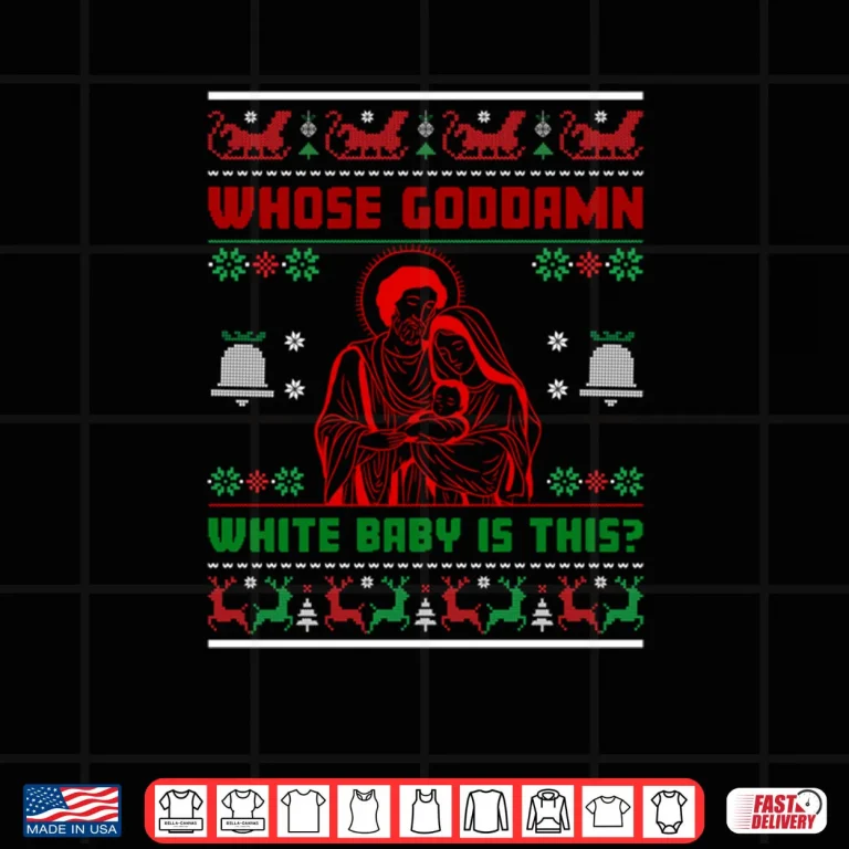 Design Whose God Damn White Baby Is This Nativity Ugly Xmas Sweater Shirt